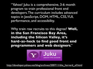 “Yahoo! Juku is a comprehensive, 3-6 month
   program to train professional front end
   developers. The curriculum includ...