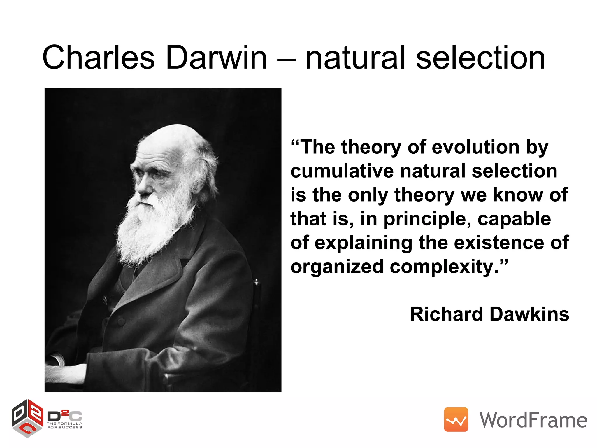 Charles Darwin – natural selection  “ The theory of evolution by  cumulative natural selection  is the only theory we know of  that is, in principle, capable  of explaining the existence of  organized complexity.” Richard Dawkins 