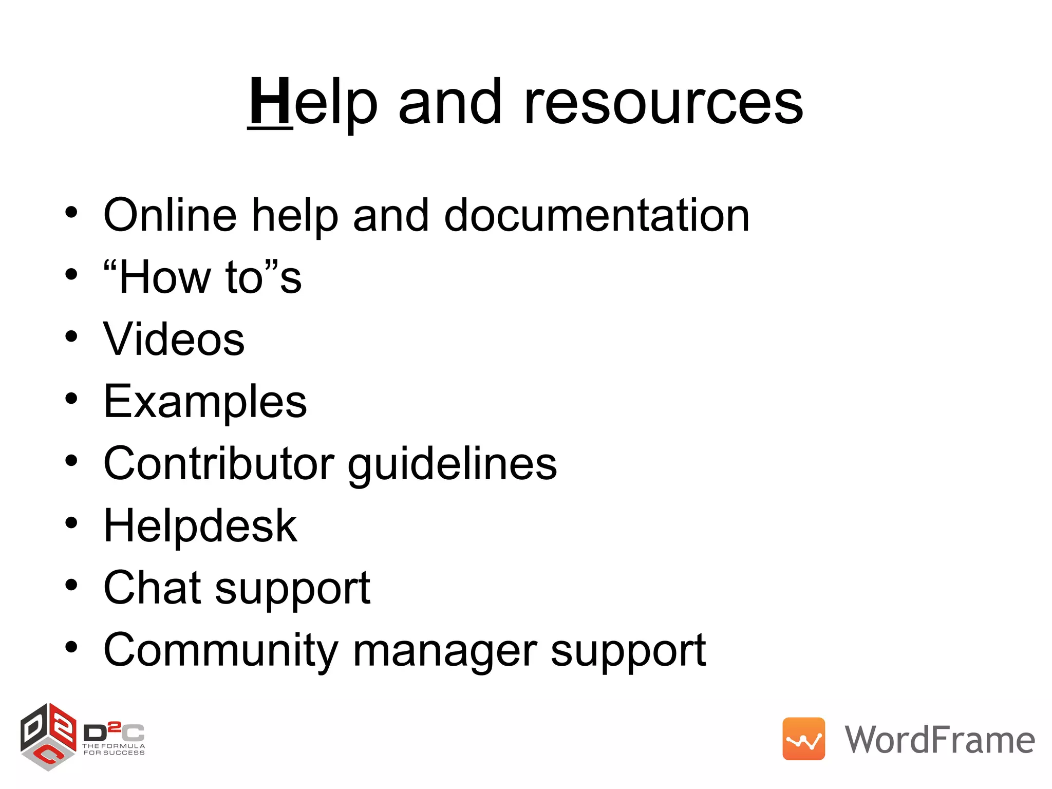 H elp and resources Online help and documentation “ How to”s Videos Examples Contributor guidelines Helpdesk Chat support Community manager support 