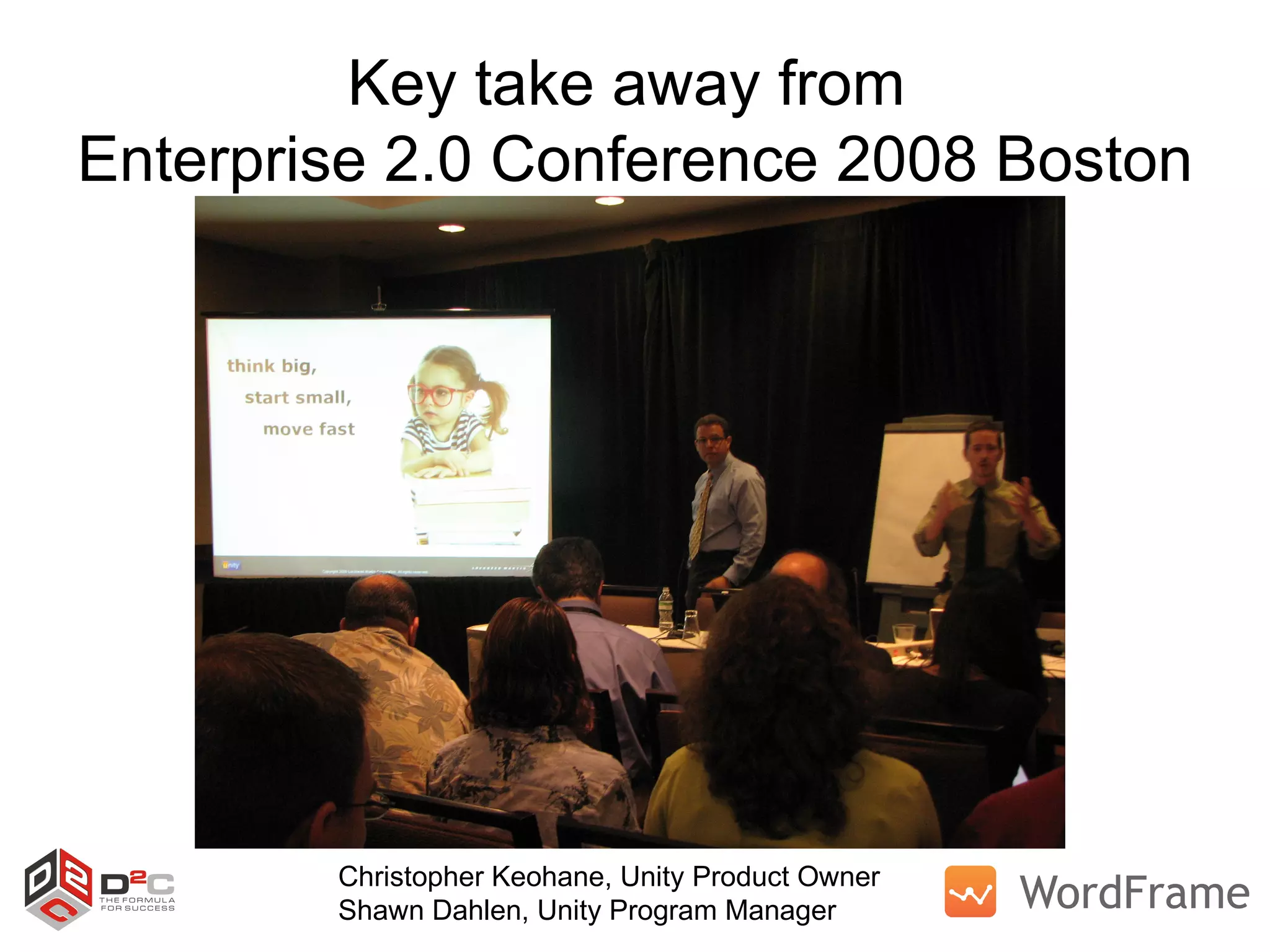 Key take away from  Enterprise 2.0 Conference 2008 Boston Christopher Keohane, Unity Product Owner Shawn Dahlen, Unity Program Manager 