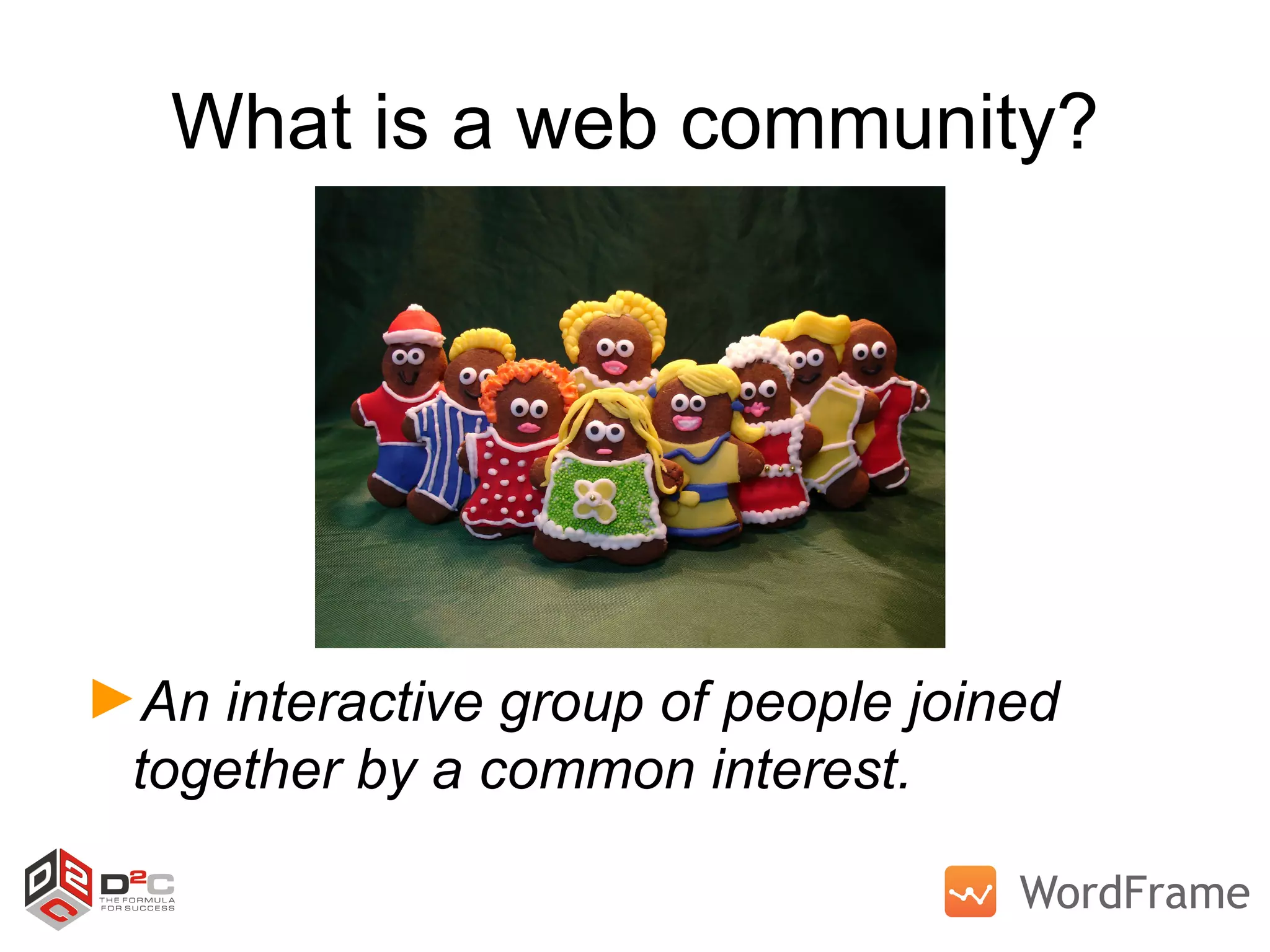 What is a web community? An interactive group of people joined together by a common interest. 