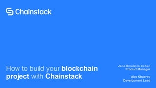 How to build your blockchain
project with Chainstack
Jona Smulders Cohen
Product Manager
Alex Khaerov
Development Lead
 