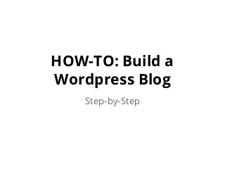 HOW-TO: Build a
Wordpress Blog
Step-by-Step
 