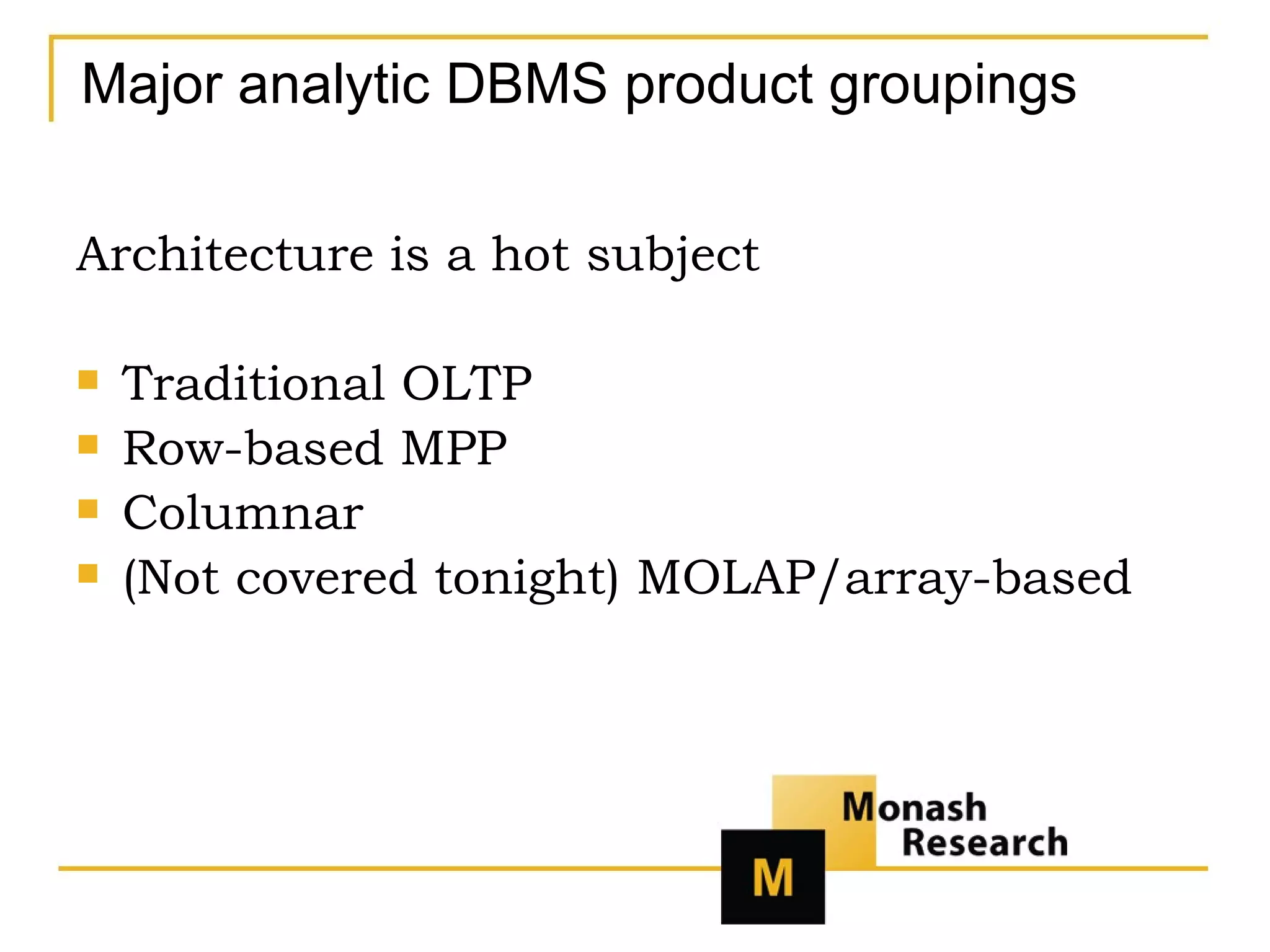 Major analytic DBMS product groupings Architecture is a hot subject Traditional OLTP Row-based MPP Columnar (Not covered tonight) MOLAP/array-based 