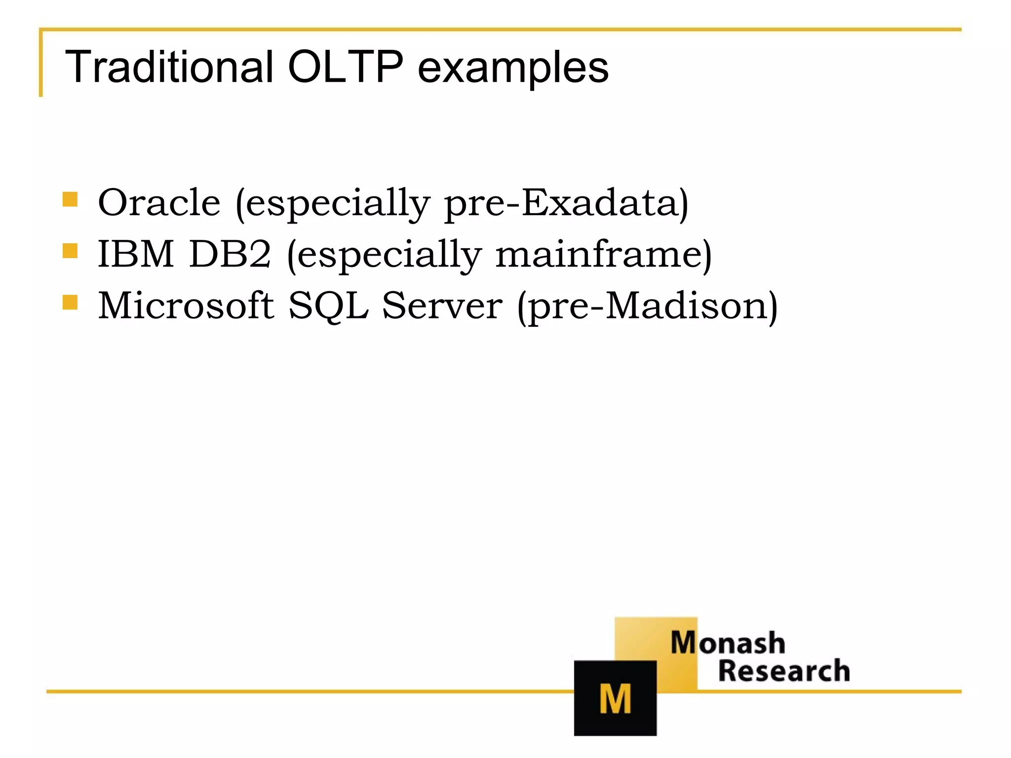 Traditional OLTP examples Oracle (especially pre-Exadata) IBM DB2 (especially mainframe) Microsoft SQL Server (pre-Madison) 
