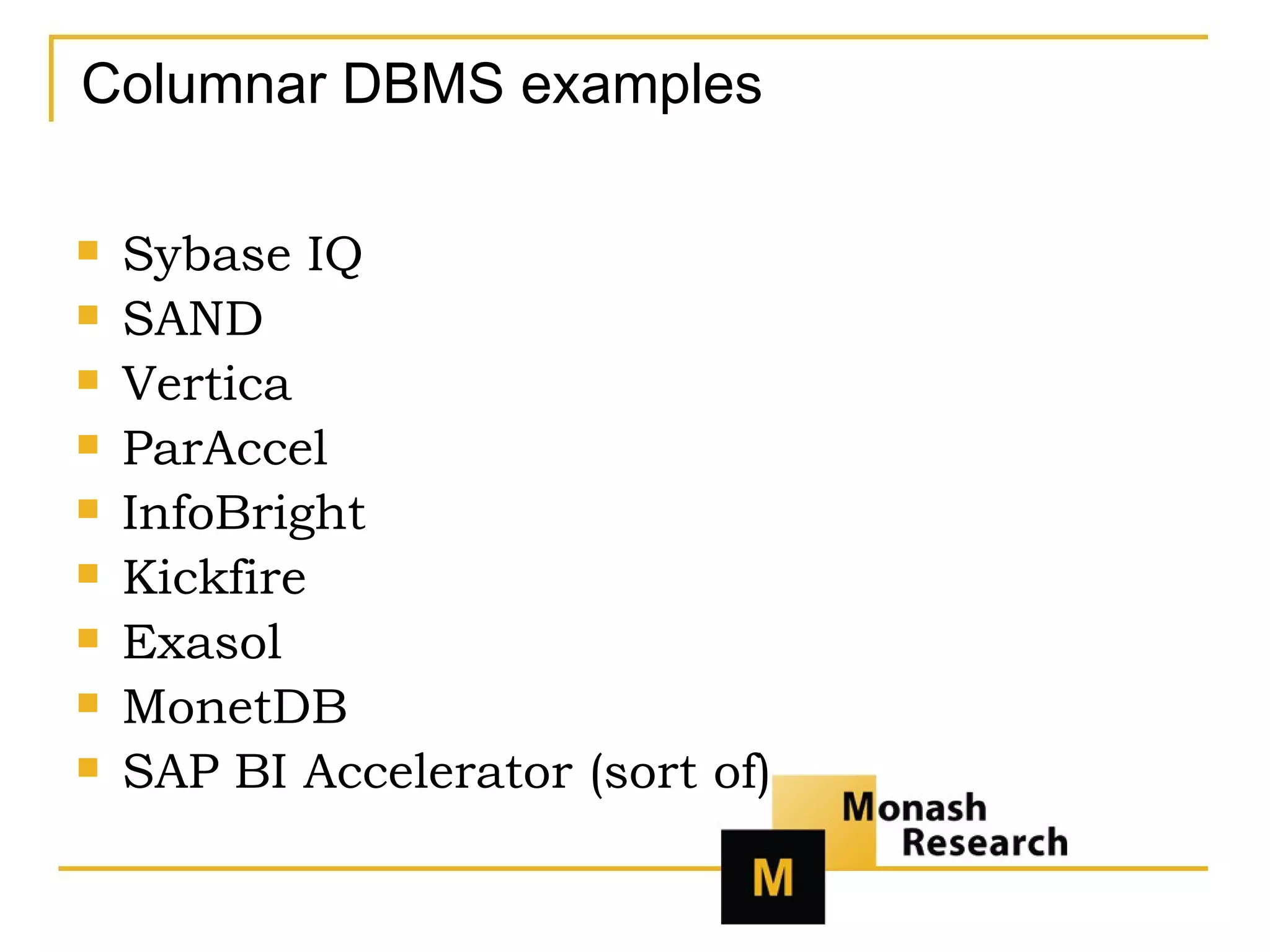 Columnar DBMS examples Sybase IQ SAND Vertica ParAccel InfoBright Kickfire Exasol MonetDB SAP BI Accelerator (sort of) 