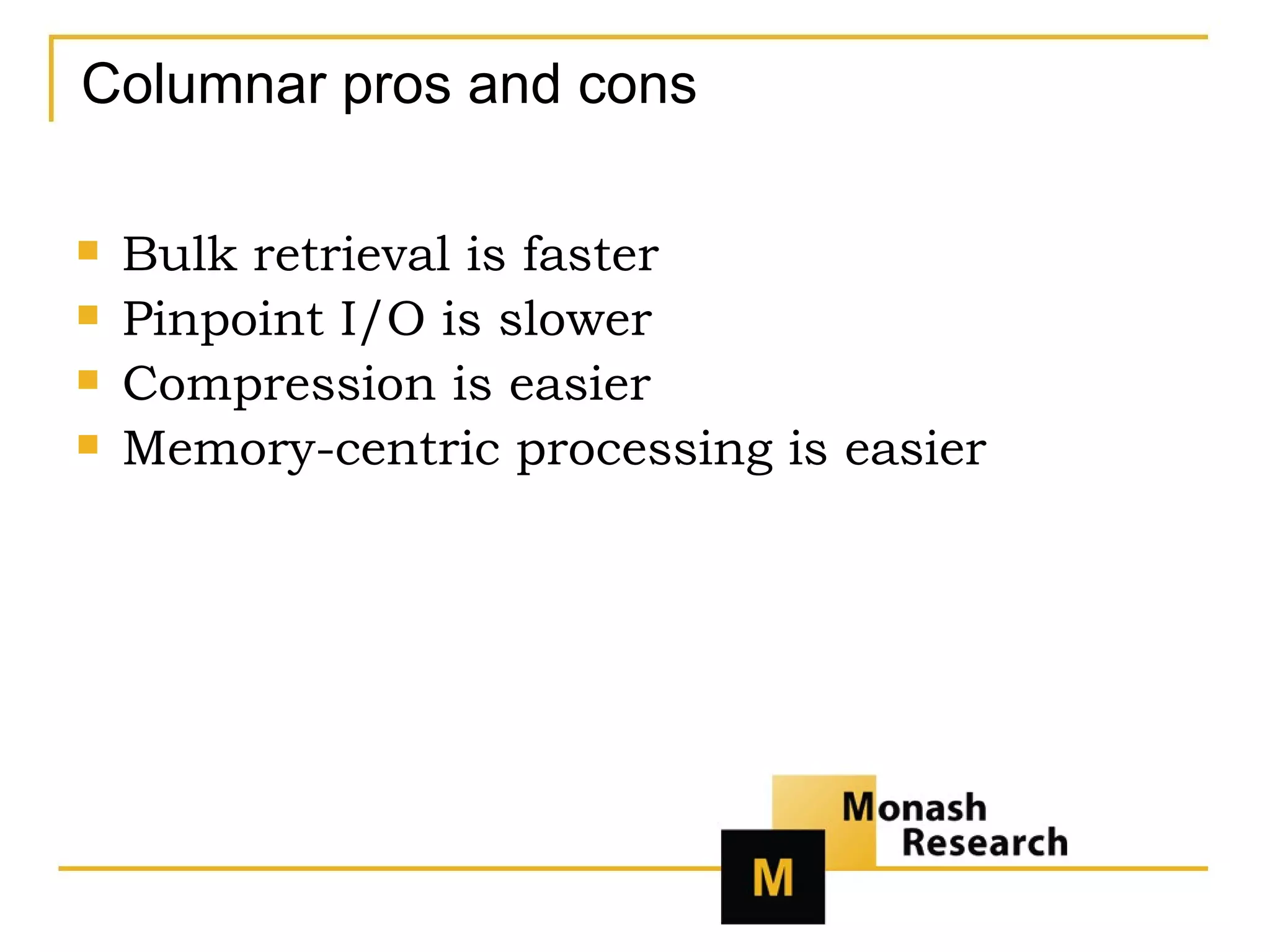 Columnar pros and cons Bulk retrieval is faster Pinpoint I/O is slower Compression is easier Memory-centric processing is easier 