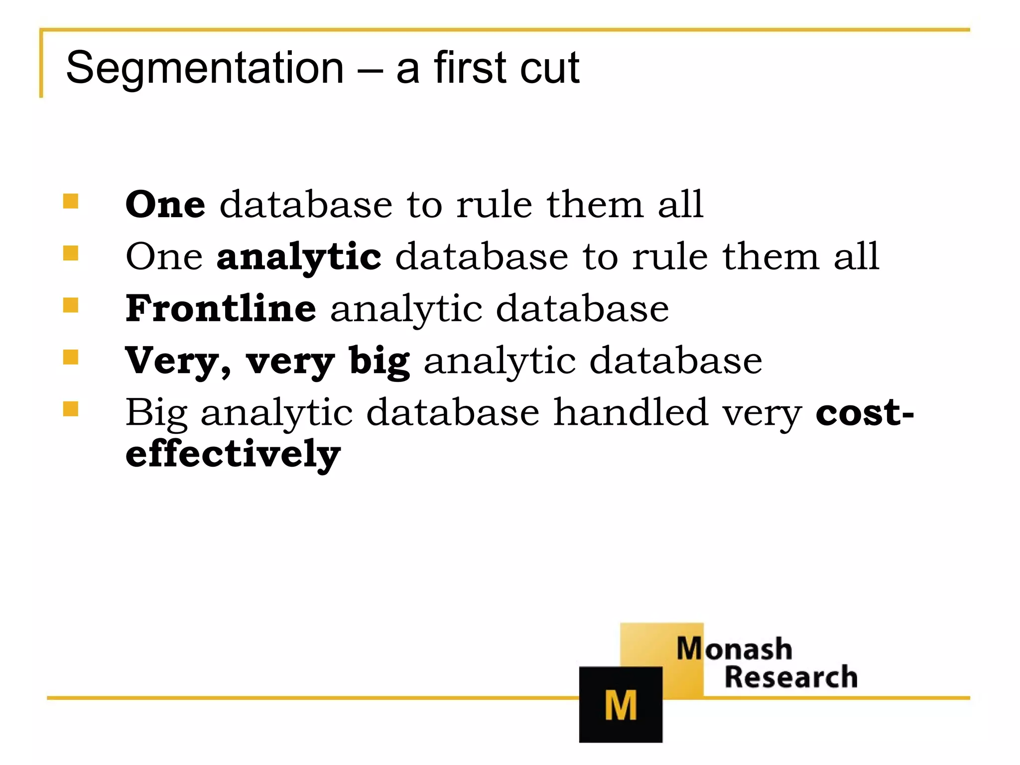 Segmentation – a first cut One  database to rule them all One  analytic  database to rule them all Frontline  analytic database Very, very big  analytic database Big analytic database handled very  cost-effectively 