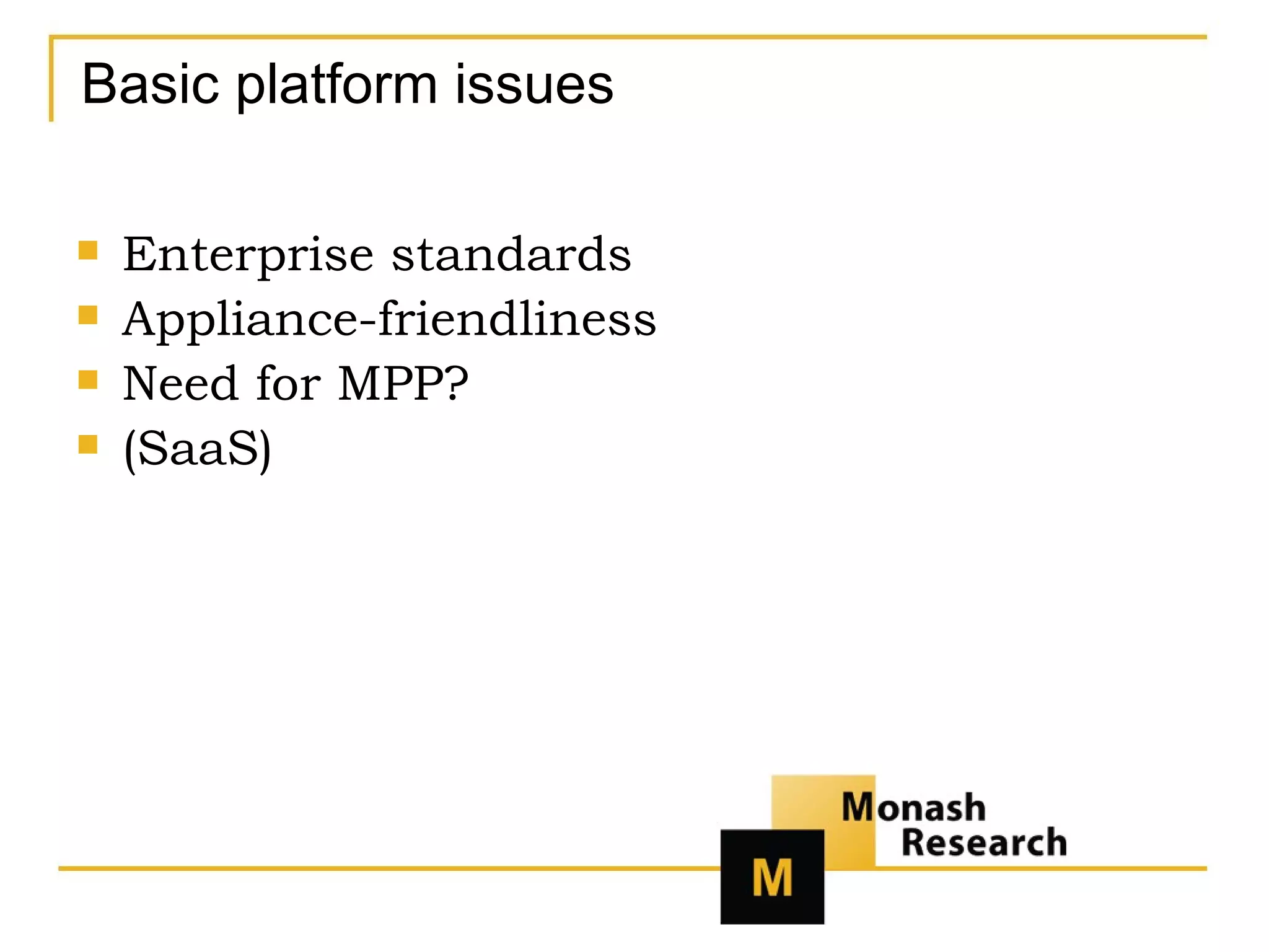 Basic platform issues Enterprise standards Appliance-friendliness Need for MPP? (SaaS) 