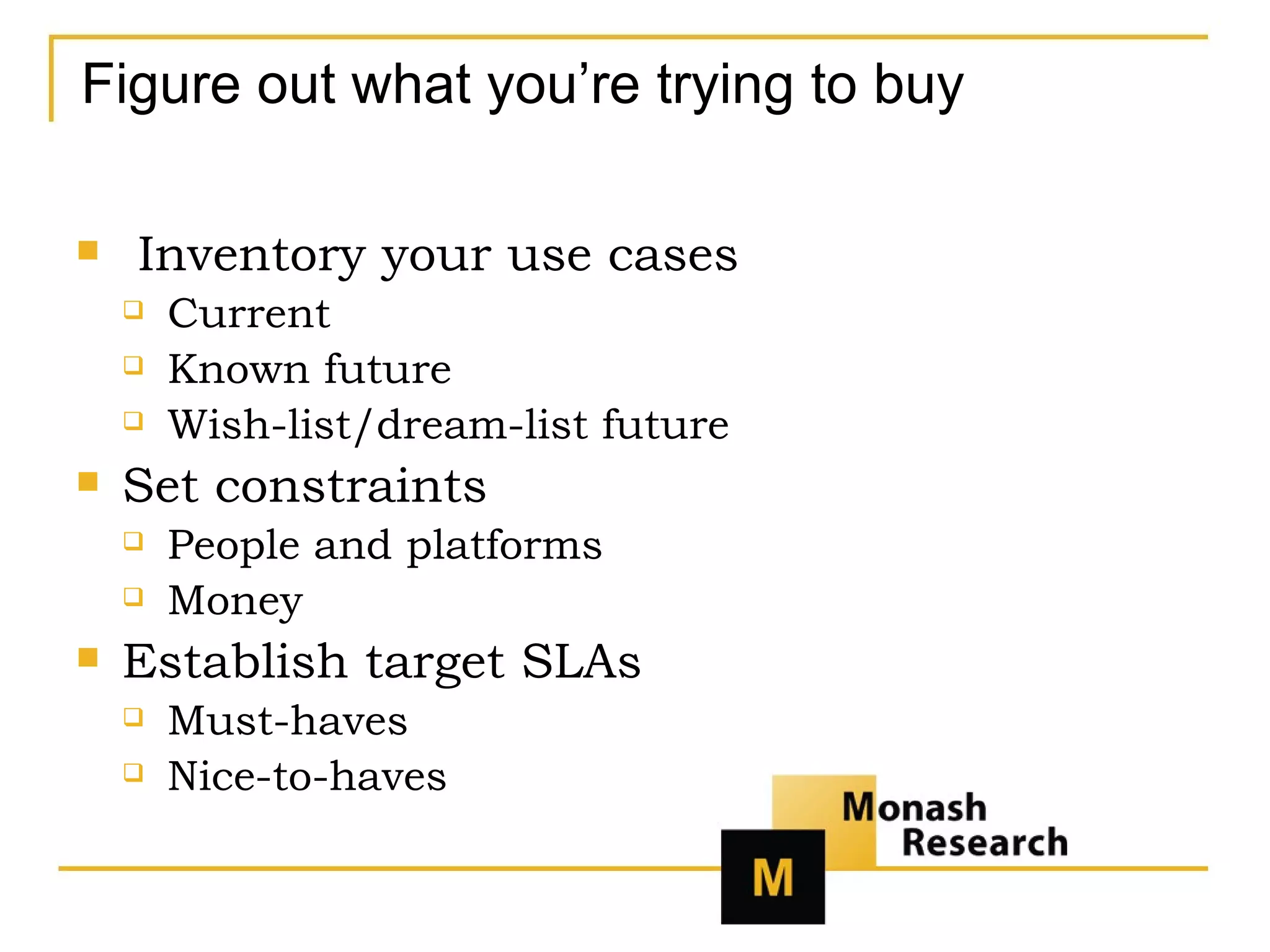 Figure out what you’re trying to buy Inventory your use cases Current Known future Wish-list/dream-list future Set constraints People and platforms Money Establish target SLAs Must-haves Nice-to-haves 