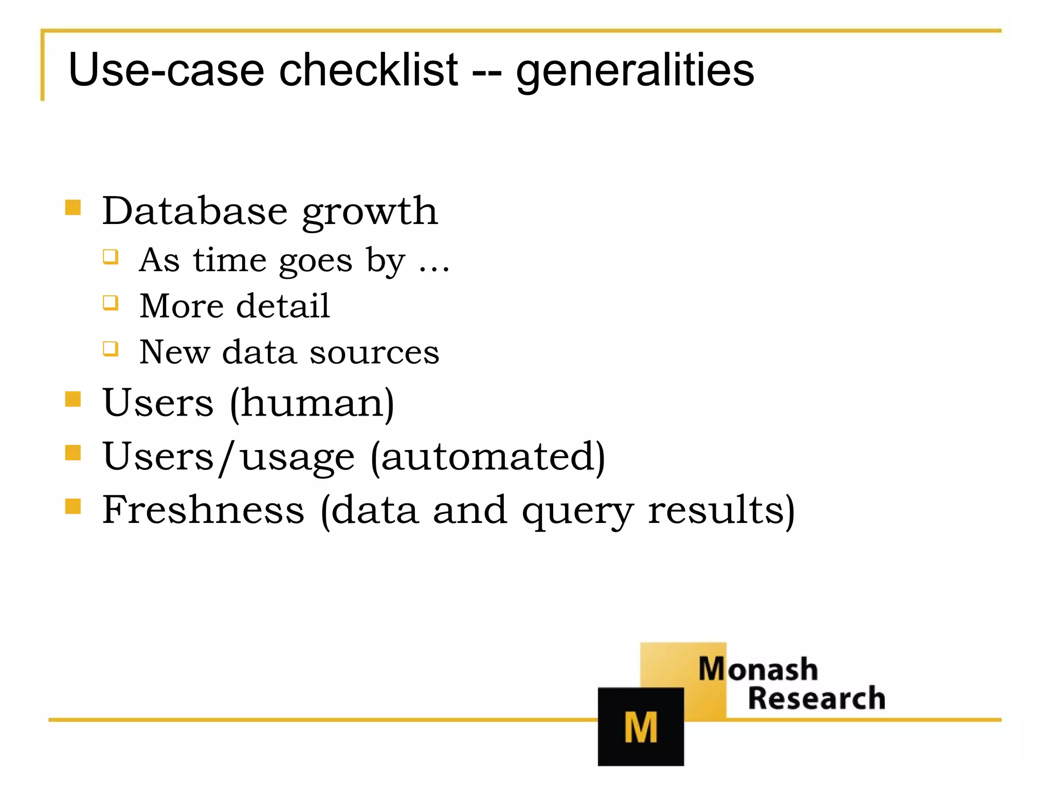 Use-case checklist -- generalities Database growth As time goes by … More detail New data sources Users (human) Users/usage (automated) Freshness (data and query results) 