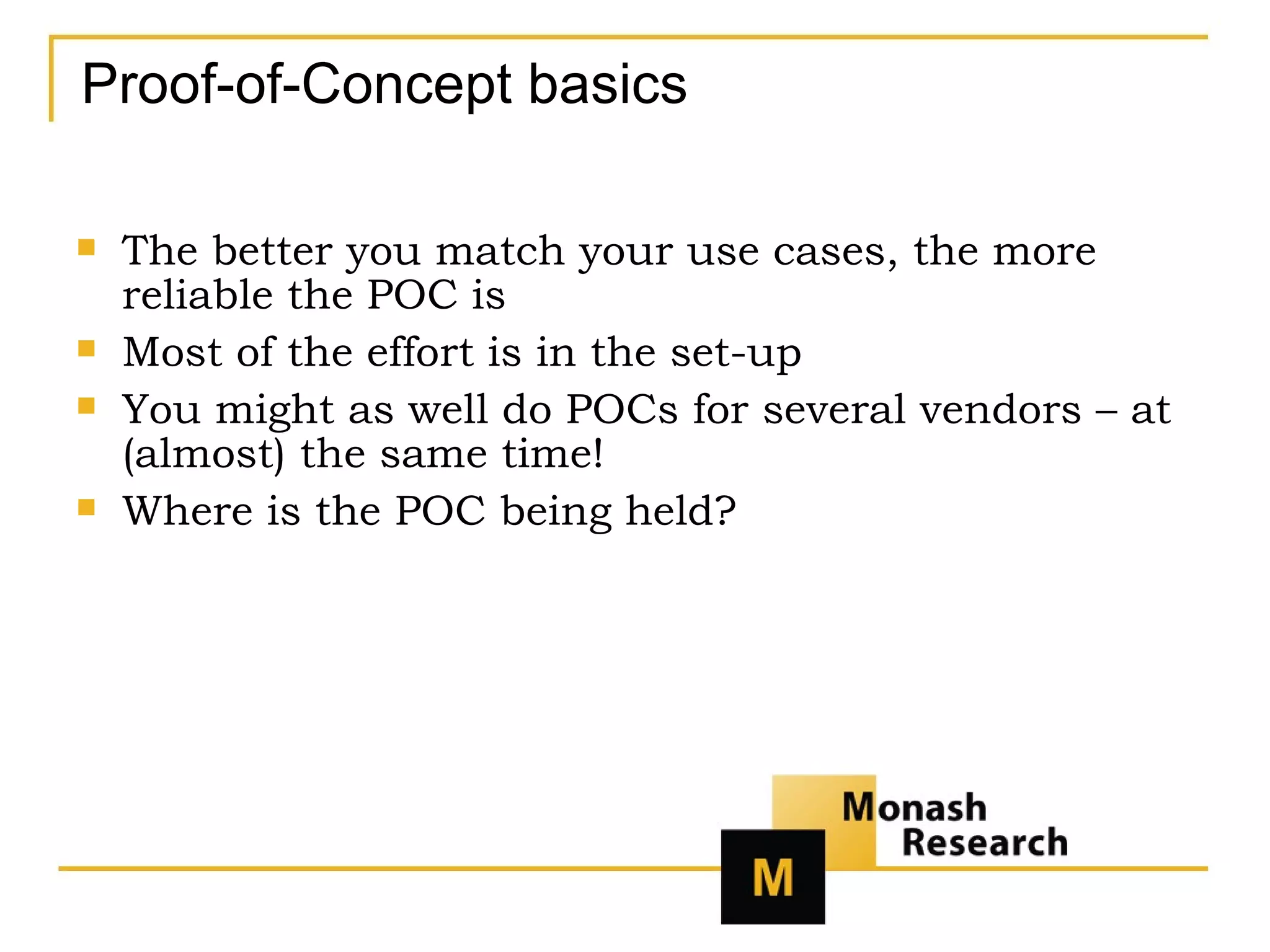 Proof-of-Concept basics The better you match your use cases, the more reliable the POC is Most of the effort is in the set-up You might as well do POCs for several vendors – at (almost) the same time! Where is the POC being held? 