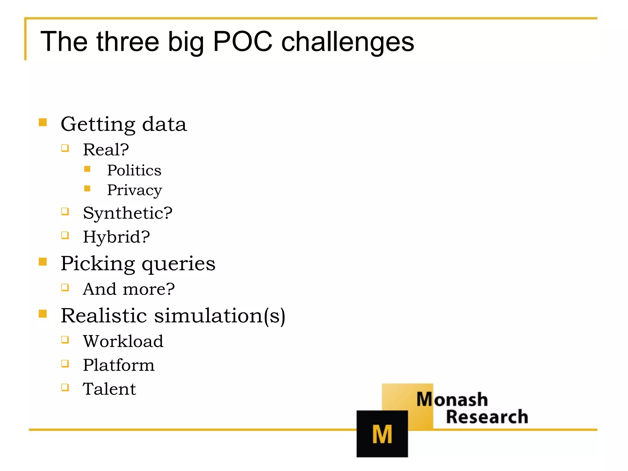 The three big POC challenges Getting data Real? Politics Privacy Synthetic? Hybrid? Picking queries And more? Realistic simulation(s) Workload Platform Talent 