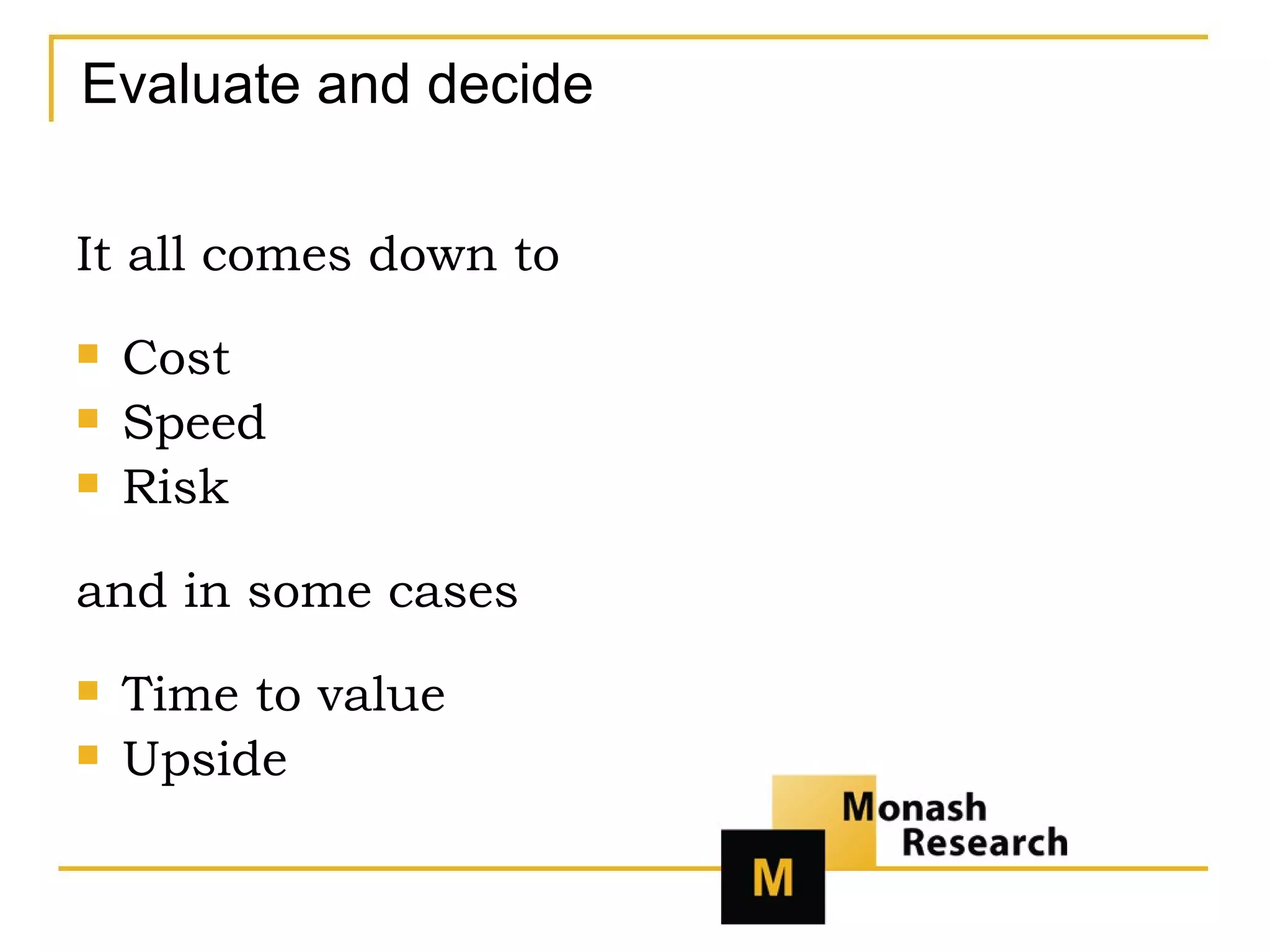 Evaluate and decide It all comes down to Cost Speed Risk  and in some cases Time to value Upside 