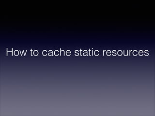 How to cache static resources

 