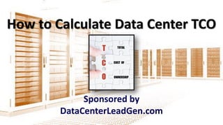 How to Calculate Data Center TCO
Sponsored by
DataCenterLeadGen.com
 