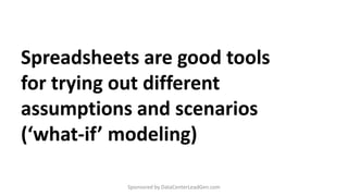 Spreadsheets are good tools
for trying out different
assumptions and scenarios
(‘what-if’ modeling)
Sponsored by DataCente...