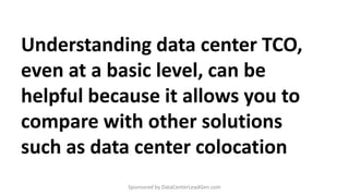 Understanding data center TCO,
even at a basic level, can be
helpful because it allows you to
compare with other solutions...