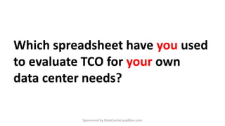 Which spreadsheet have you used
to evaluate TCO for your own
data center needs?
Sponsored by DataCenterLeadGen.com
 