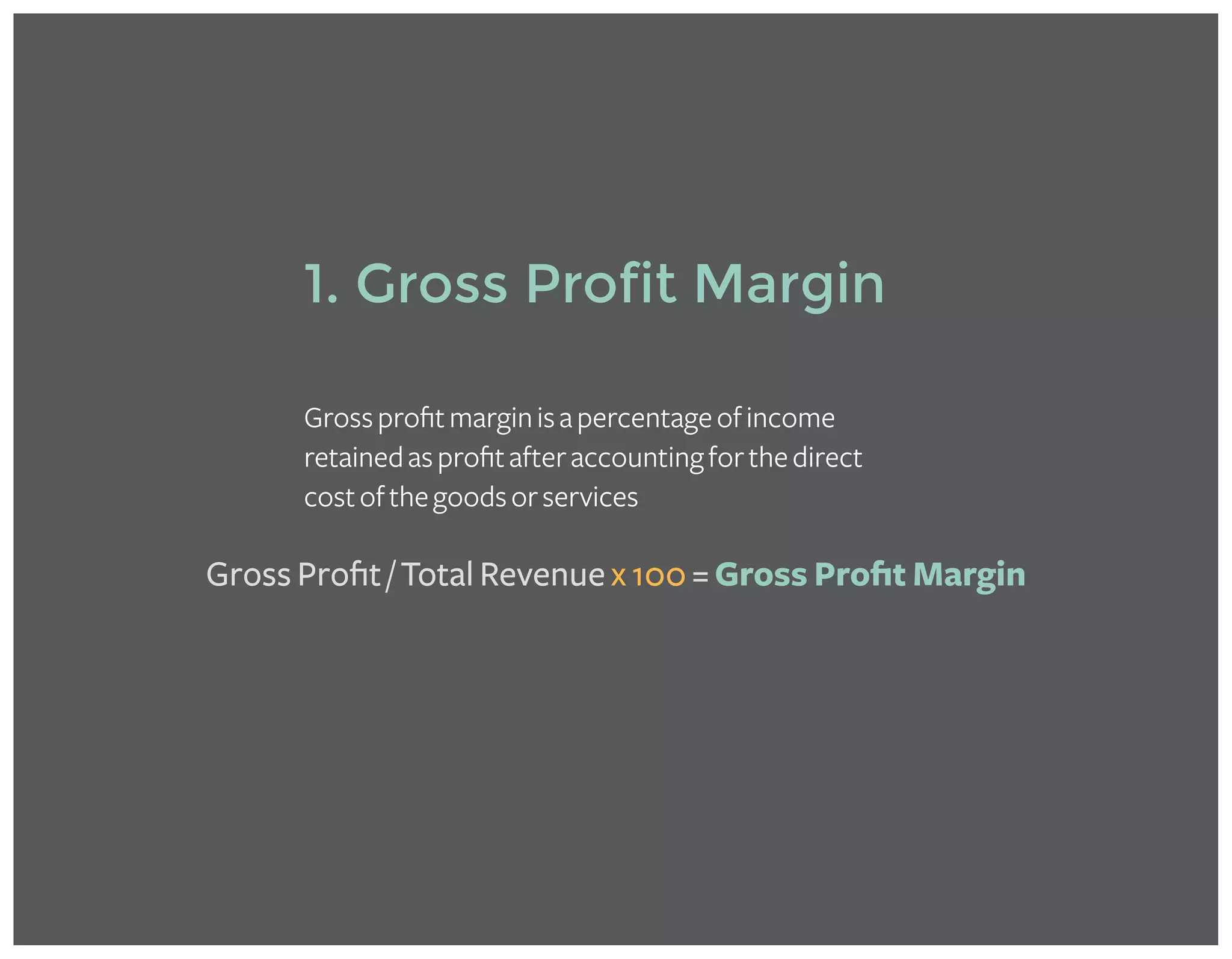 1. Gross Profit Margin
Grossprofitmarginisapercentageofincome
retainedasprofitafteraccountingforthedirect
costofthegoodsorservices
Gross Profit / Total Revenue x 100 = Gross Profit Margin
 
