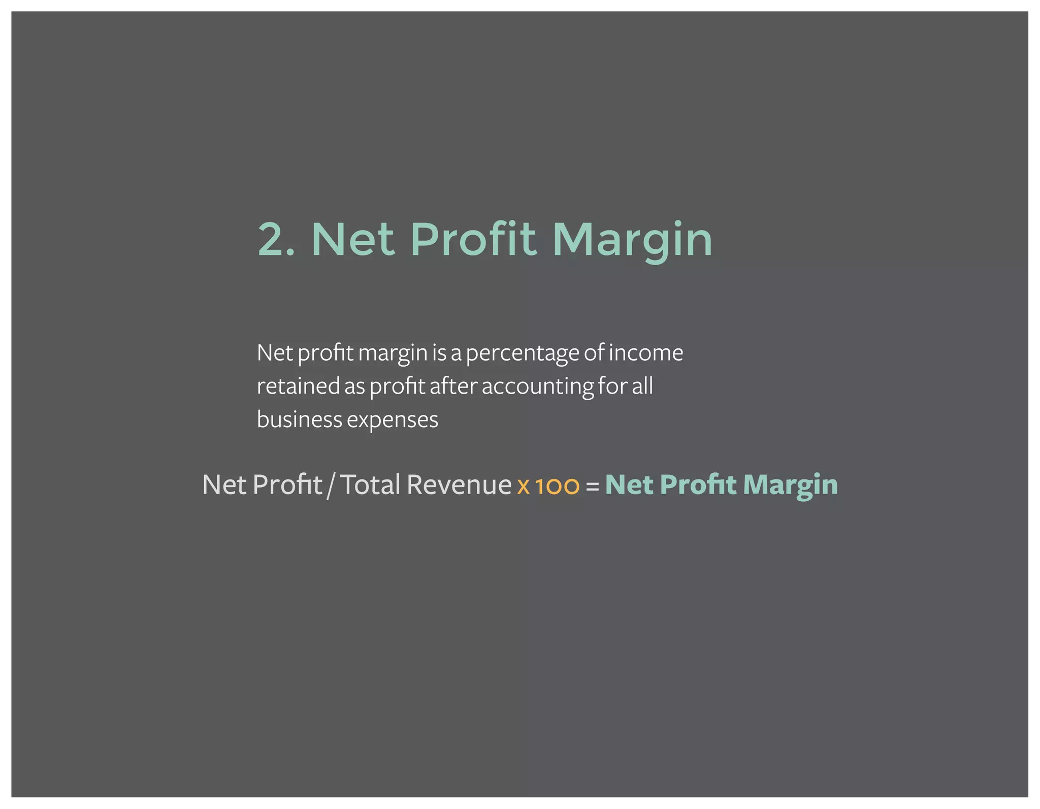 Net Profit / Total Revenue x 100 = Net Profit Margin
2. Net Profit Margin
Netprofitmarginisapercentageofincome
retainedasprofitafteraccountingforall
businessexpenses
 
