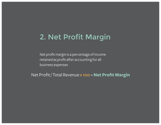 Net Profit / Total Revenue x 100 = Net Profit Margin
2. Net Profit Margin
Netprofitmarginisapercentageofincome
retainedasprofitafteraccountingforall
businessexpenses
 