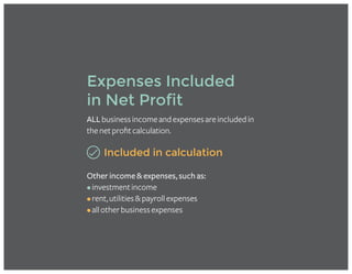 Expenses Included
in Net Profit
ALLbusinessincomeandexpensesareincludedin
thenetprofitcalculation.
Included in calculation
Other income & expenses, such as:
•investmentincome
•rent,utilities&payrollexpenses
•allotherbusinessexpenses
 