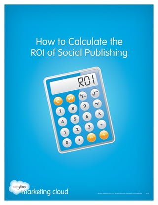 How to Calculate the
ROI of Social Publishing

© 2013 salesforce.com, inc. All rights reserved. Proprietary and Confidential    0713

 