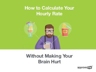 How to Calculate Your
Hourly Rate
Without Making Your
Brain Hurt
 
