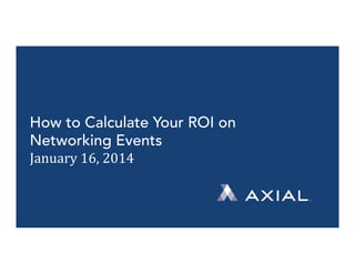 How to Calculate Your ROI on
Networking Events
January	
  16,	
  2014	
  

 
