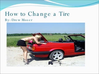 How to Change a Tire By: Drew Moser 