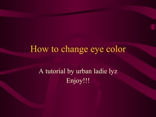 How to change eye color A tutorial by urban ladie lyz Enjoy!!! 