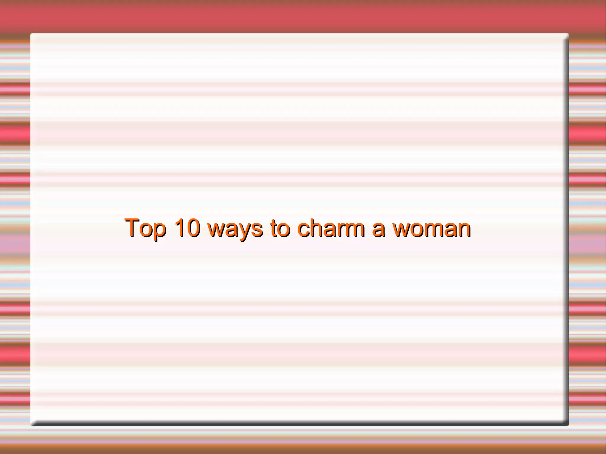 Top 10 ways to charm a woman 