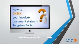 Sensitivity: Public
FOLLOW
THESE STEPS
How to
CHECK
your invoice/
document status in
Tungsten Portal
 