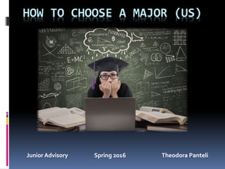 HOW TO CHOOSE A MAJOR (US)
Junior Advisory Spring 2016 Theodora Panteli
 