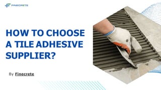 HOW TO CHOOSE
A TILE ADHESIVE
SUPPLIER?
By Finecrete
 