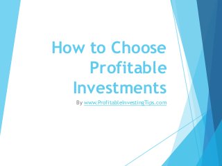 How to Choose
Profitable
Investments
By www.ProfitableInvestingTips.com
 