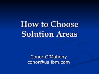 How to Choose Solution Areas Conor O’Mahony [email_address] 