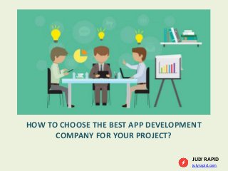 JULY RAPID
julyrapid.com
HOW TO CHOOSE THE BEST APP DEVELOPMENT
COMPANY FOR YOUR PROJECT?
 