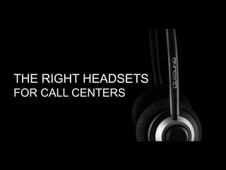 THE RIGHT HEADSETS
FOR CALL CENTERS
 