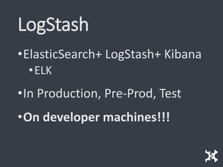 LogStash
•ElasticSearch+ LogStash+ Kibana
•ELK
•In Production, Pre-Prod, Test
•On developer machines!!!
 