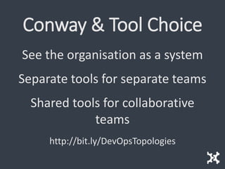 Conway & Tool Choice
See the organisation as a system
Separate tools for separate teams
Shared tools for collaborative
teams
http://bit.ly/DevOpsTopologies
 