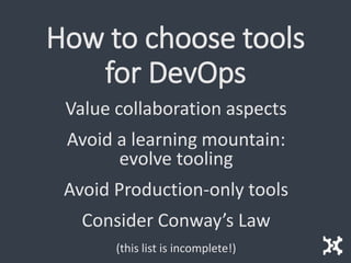 How to choose tools
for DevOps
Value collaboration aspects
Avoid a learning mountain:
evolve tooling
Avoid Production-only tools
Consider Conway’s Law
(this list is incomplete!)
 