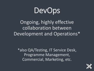 DevOps
Ongoing, highly effective
collaboration between
Development and Operations*
*also QA/Testing, IT Service Desk,
Programme Management,
Commercial, Marketing, etc.
 