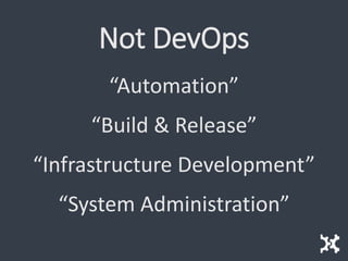 Not DevOps
“Automation”
“Build & Release”
“Infrastructure Development”
“System Administration”
 