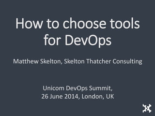 How to choose tools
for DevOps
Matthew Skelton, Skelton Thatcher Consulting
Unicom DevOps Summit,
26 June 2014, London, UK
 
