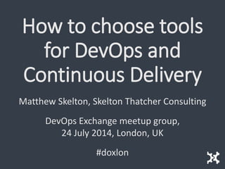 How to choose tools
for DevOps and
Continuous Delivery
Matthew Skelton, Skelton Thatcher Consulting
DevOps Exchange meetup group,
24 July 2014, London, UK
#doxlon
 