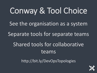 Conway & Tool Choice
See the organisation as a system
Separate tools for separate teams
Shared tools for collaborative
teams
http://bit.ly/DevOpsTopologies
 