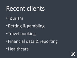 Recent clients
•Tourism
•Betting & gambling
•Travel booking
•Financial data & reporting
•Healthcare
 