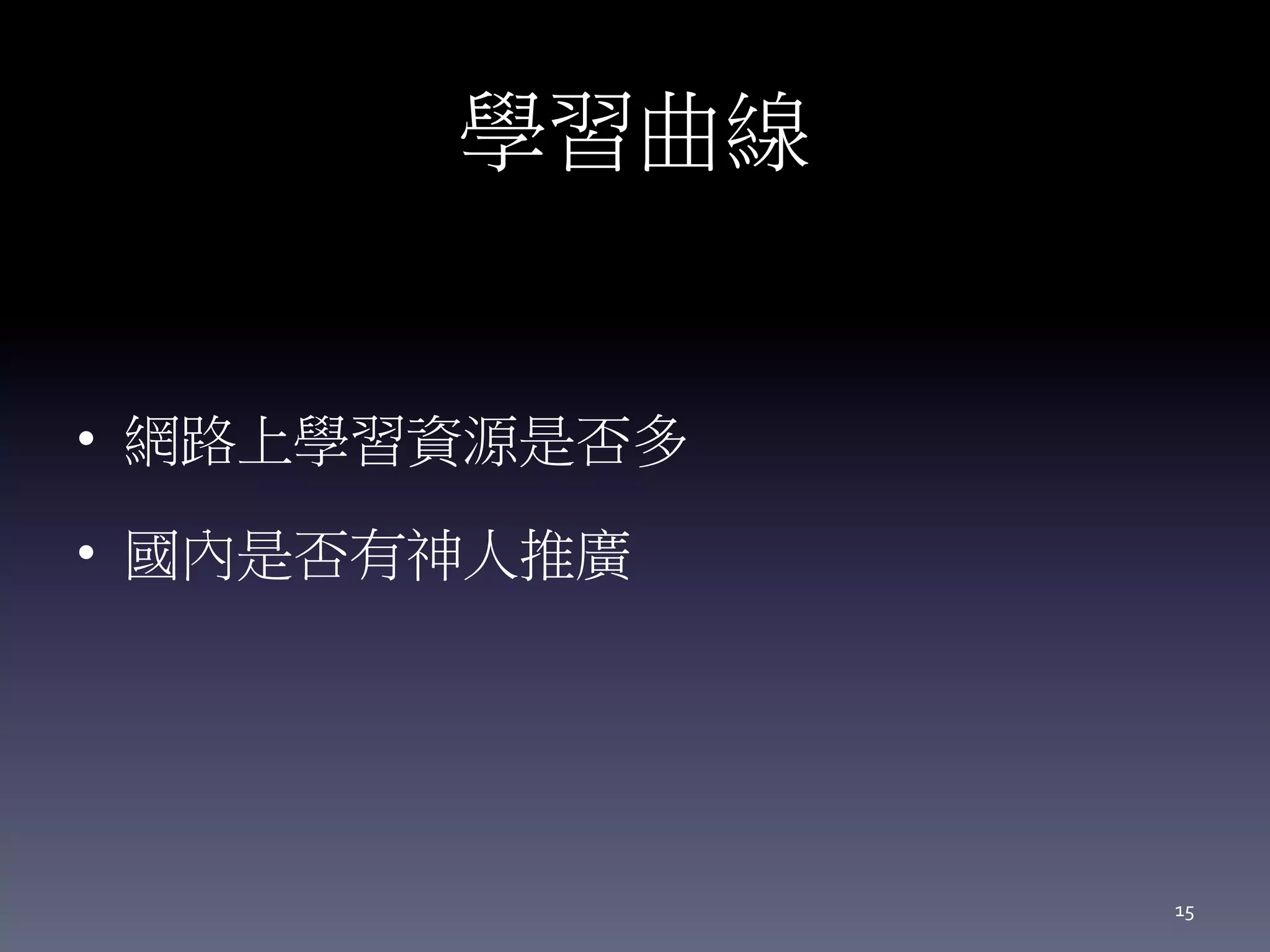 學習曲線
• 網路上學習資源是否多
• 國內是否有神人推廣
15
 